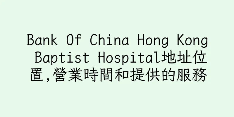 香港Bank Of China Hong Kong Baptist Hospital地址位置,營業時間和提供的服務