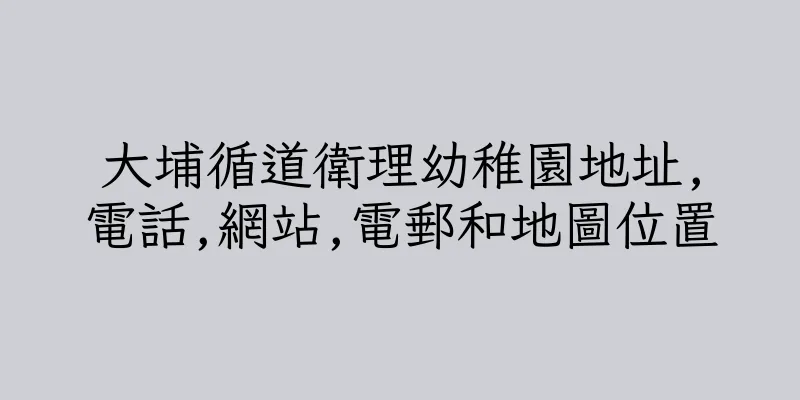 香港大埔循道衛理幼稚園地址,電話,網站,電郵和地圖位置