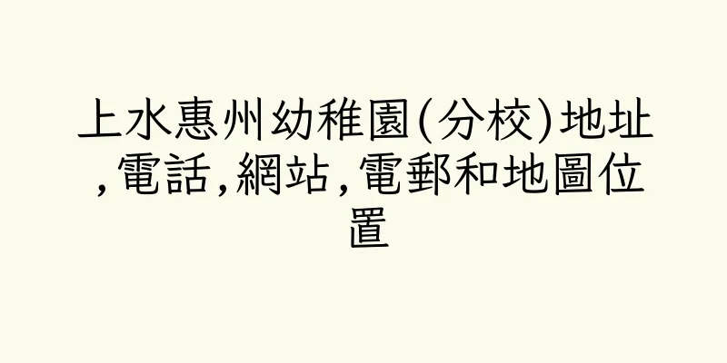 香港上水惠州幼稚園(分校)地址,電話,網站,電郵和地圖位置