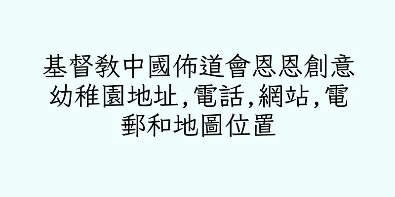 香港基督教中國佈道會恩恩創意幼稚園地址,電話,網站,電郵和地圖位置