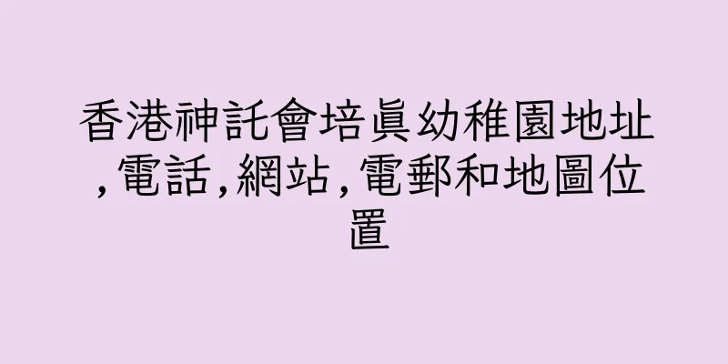 香港神託會培真幼稚園地址,電話,網站,電郵和地圖位置