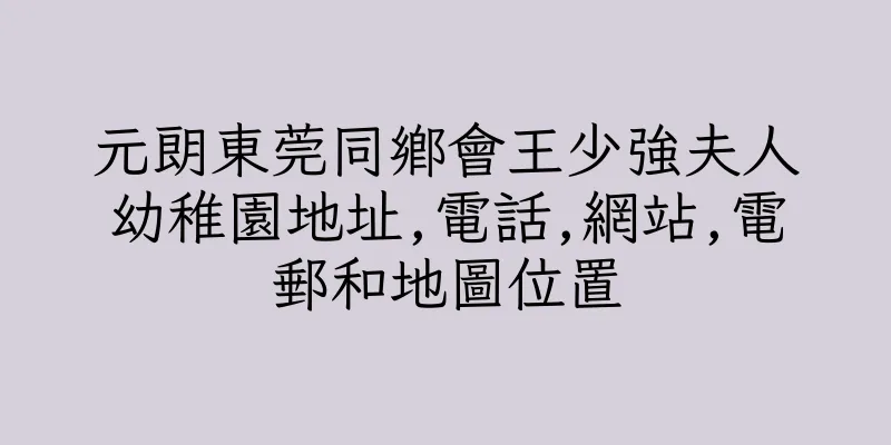 香港元朗東莞同鄉會王少強夫人幼稚園地址,電話,網站,電郵和地圖位置
