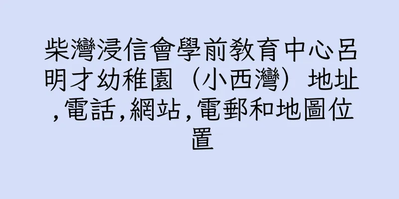 香港柴灣浸信會學前教育中心呂明才幼稚園（小西灣）地址,電話,網站,電郵和地圖位置