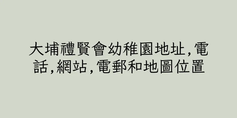 香港大埔禮賢會幼稚園地址,電話,網站,電郵和地圖位置