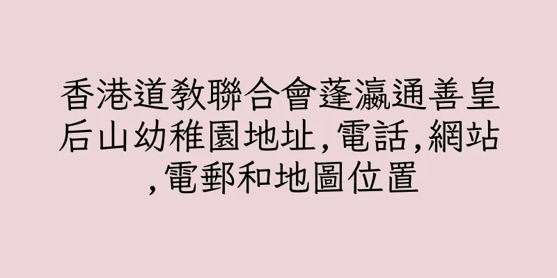 香港道教聯合會蓬瀛通善皇后山幼稚園地址,電話,網站,電郵和地圖位置