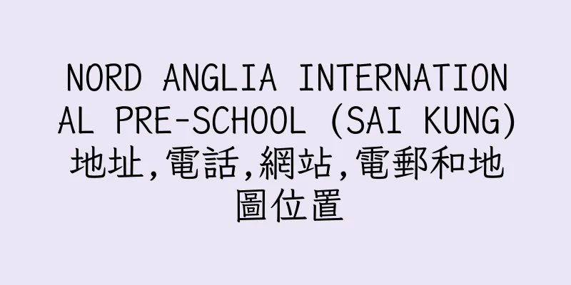 香港NORD ANGLIA INTERNATIONAL PRE-SCHOOL (SAI KUNG)地址,電話,網站,電郵和地圖位置