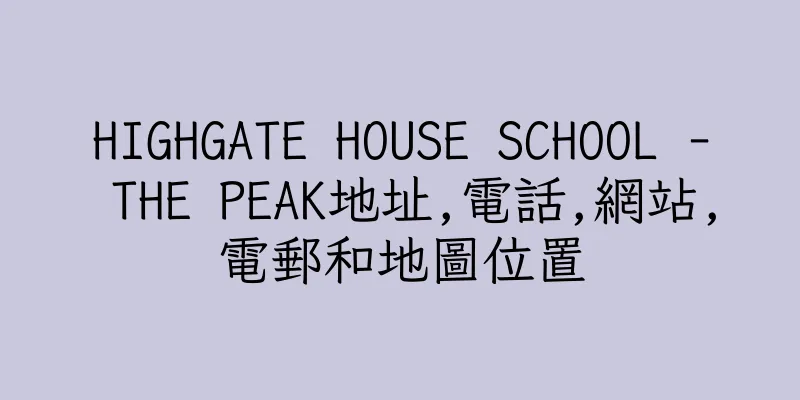 香港HIGHGATE HOUSE SCHOOL - THE PEAK地址,電話,網站,電郵和地圖位置