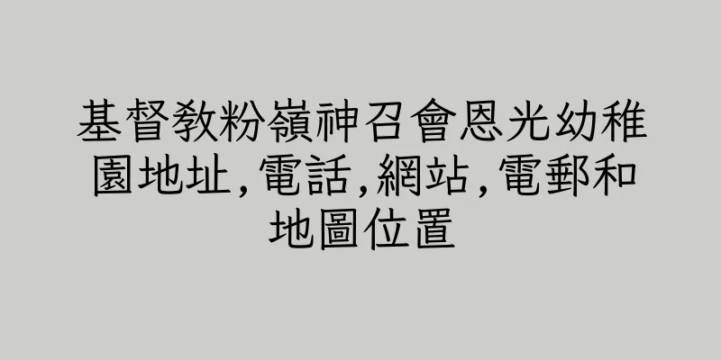 香港基督教粉嶺神召會恩光幼稚園地址,電話,網站,電郵和地圖位置