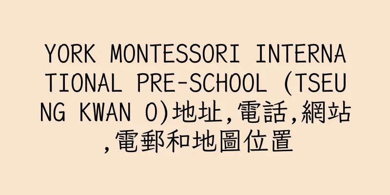 香港YORK MONTESSORI INTERNATIONAL PRE-SCHOOL (TSEUNG KWAN O)地址,電話,網站,電郵和地圖位置