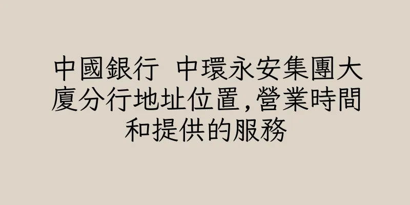 香港中國銀行 中環永安集團大廈分行地址位置,營業時間和提供的服務