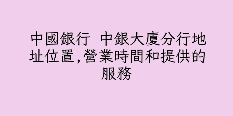 香港中國銀行 中銀大廈分行地址位置,營業時間和提供的服務