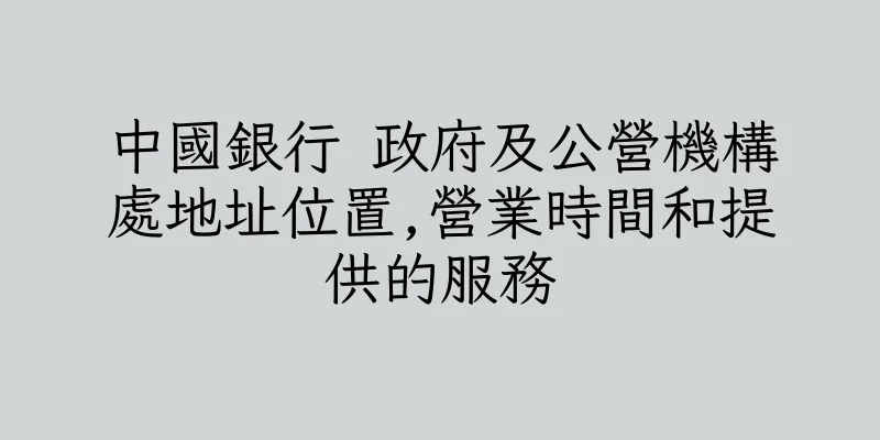 香港中國銀行 政府及公營機構處地址位置,營業時間和提供的服務