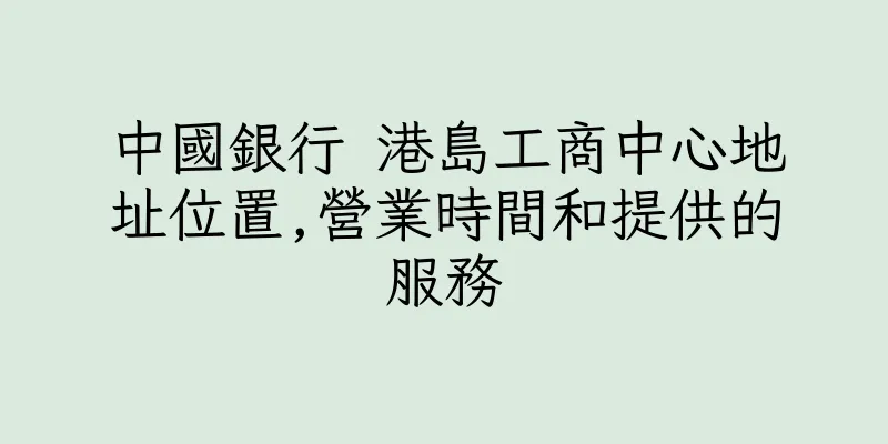 香港中國銀行 港島工商中心地址位置,營業時間和提供的服務