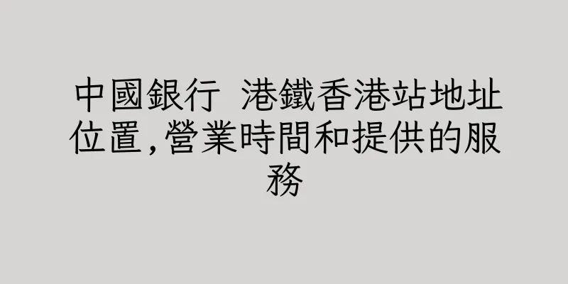 香港中國銀行 港鐵香港站地址位置,營業時間和提供的服務
