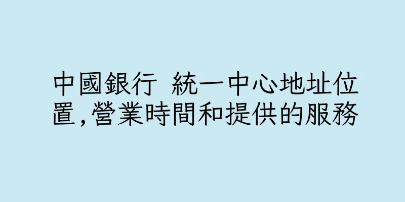 香港中國銀行 統一中心地址位置,營業時間和提供的服務