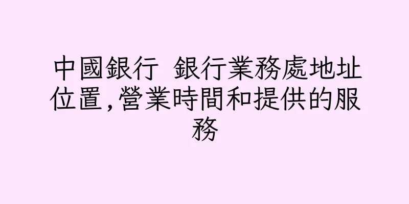 香港中國銀行 銀行業務處地址位置,營業時間和提供的服務