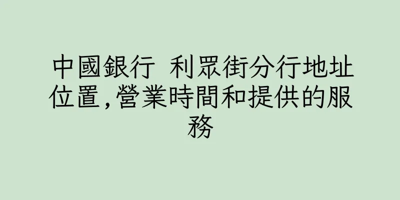 香港中國銀行 利眾街分行地址位置,營業時間和提供的服務