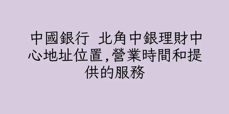香港中國銀行 北角中銀理財中心地址位置,營業時間和提供的服務