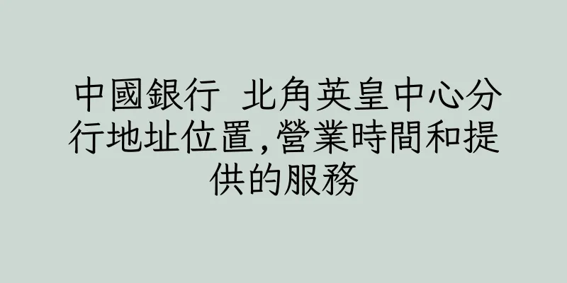 香港中國銀行 北角英皇中心分行地址位置,營業時間和提供的服務