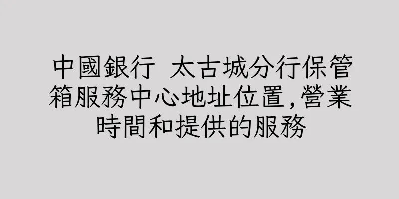香港中國銀行 太古城分行保管箱服務中心地址位置,營業時間和提供的服務