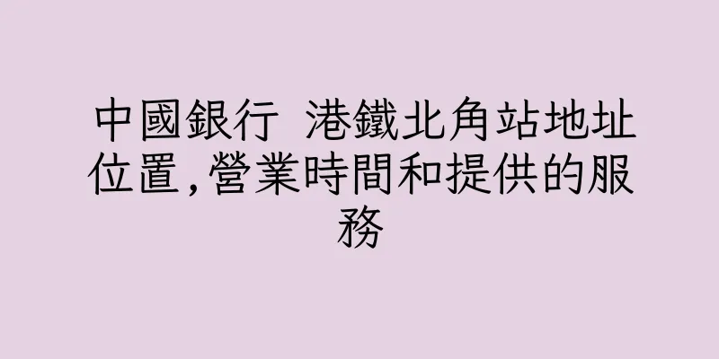 香港中國銀行 港鐵北角站地址位置,營業時間和提供的服務