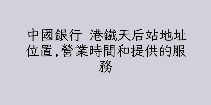 香港中國銀行 港鐵天后站地址位置,營業時間和提供的服務