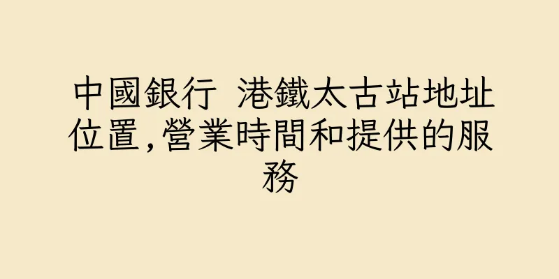 香港中國銀行 港鐵太古站地址位置,營業時間和提供的服務