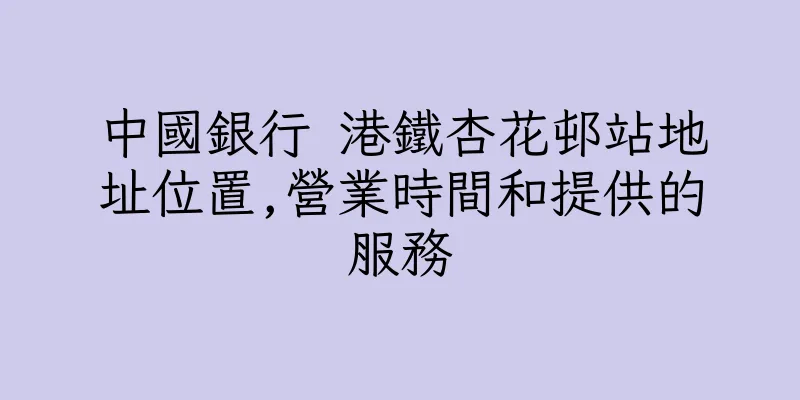 香港中國銀行 港鐵杏花邨站地址位置,營業時間和提供的服務