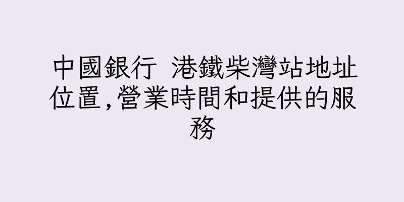 香港中國銀行 港鐵柴灣站地址位置,營業時間和提供的服務