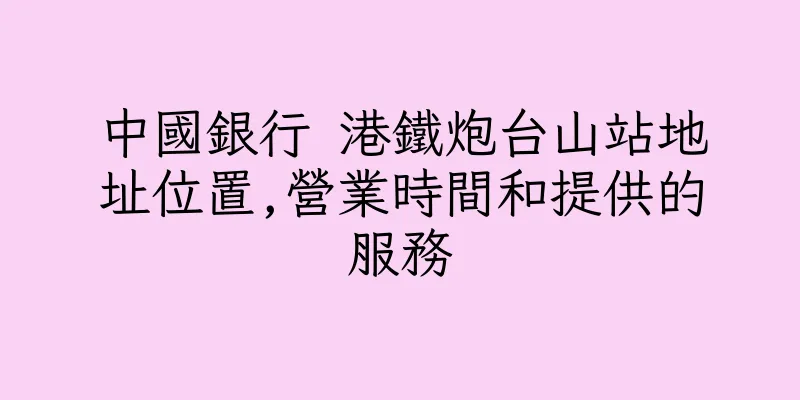 香港中國銀行 港鐵炮台山站地址位置,營業時間和提供的服務