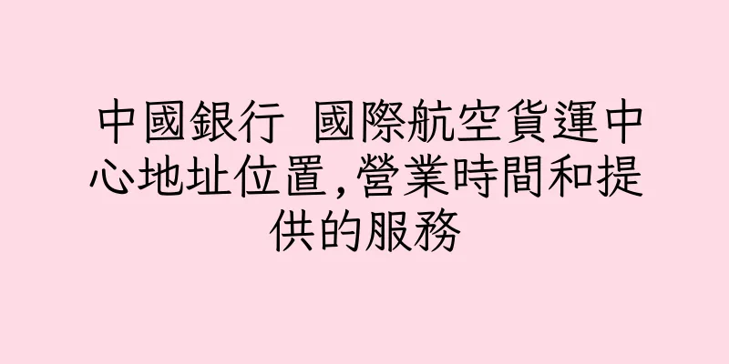 香港中國銀行 國際航空貨運中心地址位置,營業時間和提供的服務