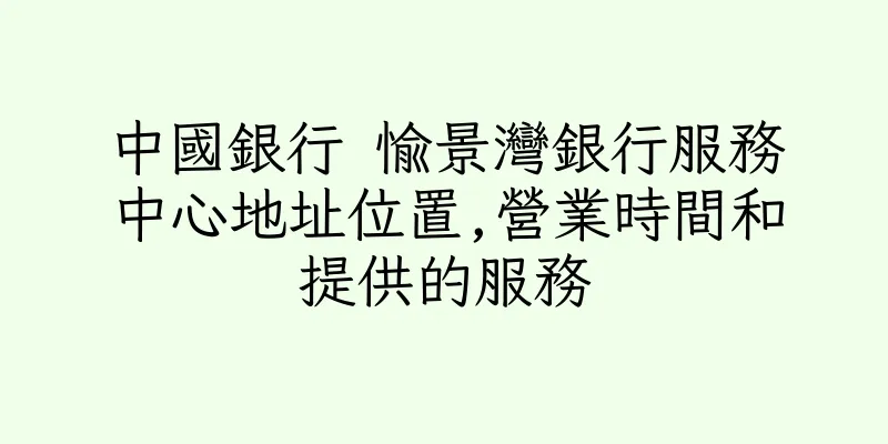 香港中國銀行 愉景灣銀行服務中心地址位置,營業時間和提供的服務