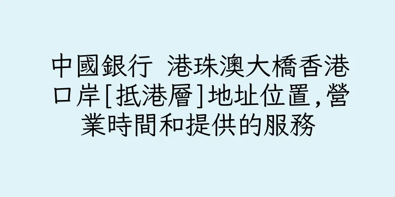 香港中國銀行 港珠澳大橋香港口岸[抵港層]地址位置,營業時間和提供的服務
