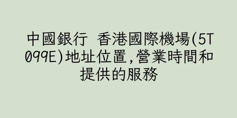 香港中國銀行 香港國際機場(5T099E)地址位置,營業時間和提供的服務