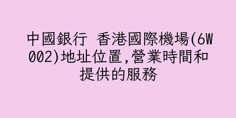 香港中國銀行 香港國際機場(6W002)地址位置,營業時間和提供的服務