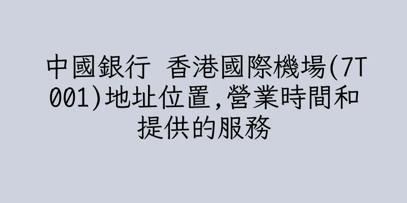 香港中國銀行 香港國際機場(7T001)地址位置,營業時間和提供的服務