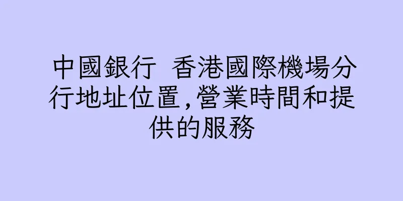 香港中國銀行 香港國際機場分行地址位置,營業時間和提供的服務