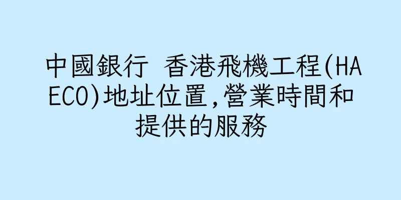 香港中國銀行 香港飛機工程(HAECO)地址位置,營業時間和提供的服務