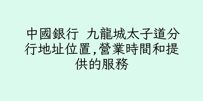 香港中國銀行 九龍城太子道分行地址位置,營業時間和提供的服務