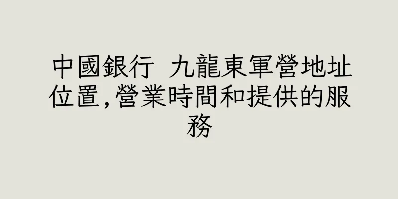 香港中國銀行 九龍東軍營地址位置,營業時間和提供的服務