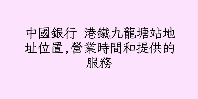 香港中國銀行 港鐵九龍塘站地址位置,營業時間和提供的服務