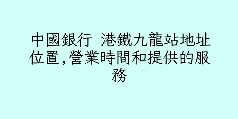 香港中國銀行 港鐵九龍站地址位置,營業時間和提供的服務