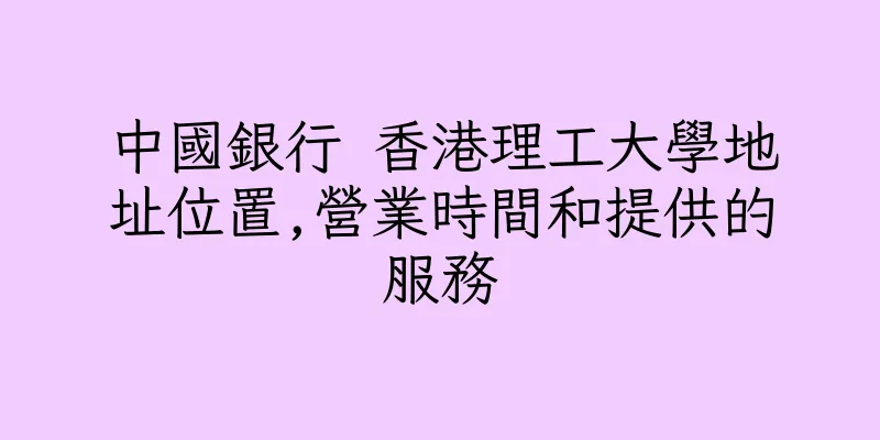 香港中國銀行 香港理工大學地址位置,營業時間和提供的服務