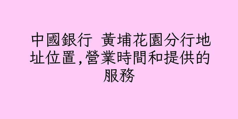 香港中國銀行 黃埔花園分行地址位置,營業時間和提供的服務