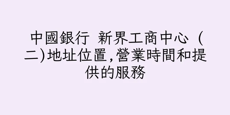 香港中國銀行 新界工商中心 (二)地址位置,營業時間和提供的服務