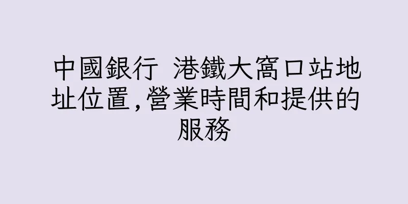 香港中國銀行 港鐵大窩口站地址位置,營業時間和提供的服務