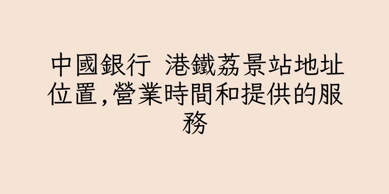 香港中國銀行 港鐵荔景站地址位置,營業時間和提供的服務