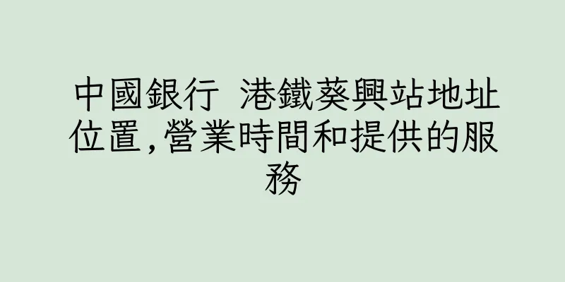 香港中國銀行 港鐵葵興站地址位置,營業時間和提供的服務