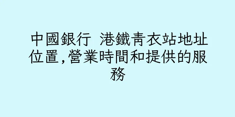 香港中國銀行 港鐵青衣站地址位置,營業時間和提供的服務