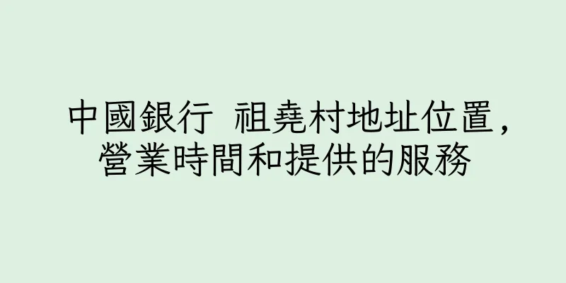 香港中國銀行 祖堯村地址位置,營業時間和提供的服務